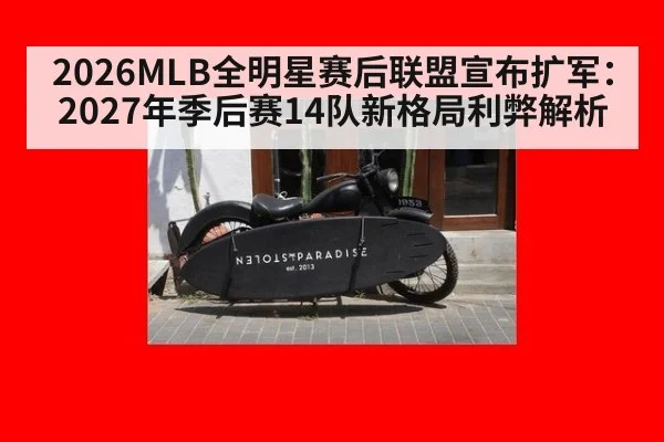 2026MLB全明星赛后联盟宣布扩军：2027年季后赛14队新格局利弊解析