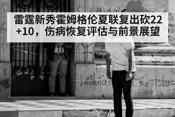 雷霆新秀霍姆格伦夏联复出砍22+10，伤病恢复评估与前景展望