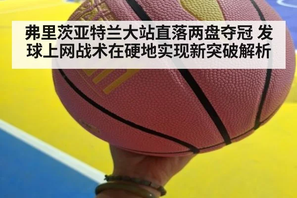 弗里茨亚特兰大站直落两盘夺冠 发球上网战术在硬地实现新突破解析