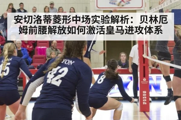 安切洛蒂菱形中场实验解析：贝林厄姆前腰解放如何激活皇马进攻体系