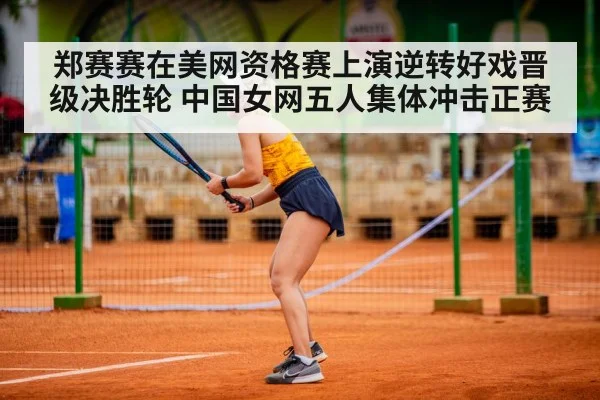 郑赛赛在美网资格赛上演逆转好戏晋级决胜轮 中国女网五人集体冲击正赛
