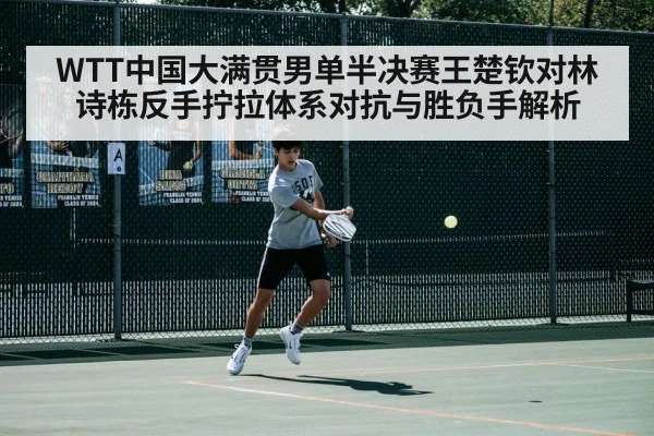 WTT中国大满贯男单半决赛王楚钦对林诗栋反手拧拉体系对抗与胜负手解析