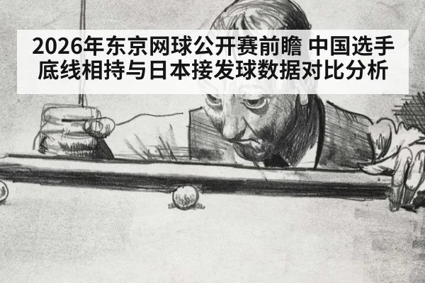2026年东京网球公开赛前瞻 中国选手底线相持与日本接发球数据对比分析