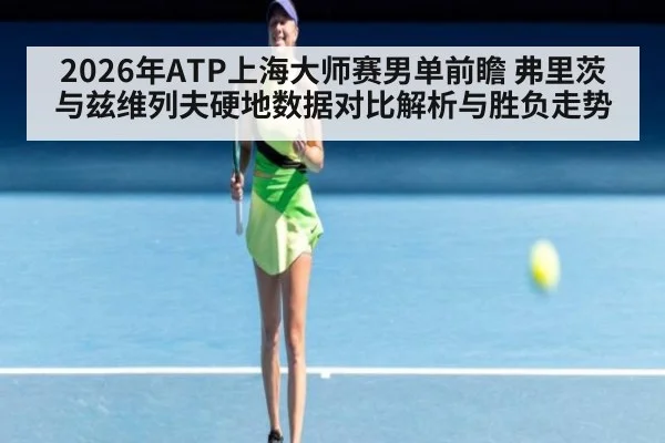 2026年ATP上海大师赛男单前瞻 弗里茨与兹维列夫硬地数据对比解析与胜负走势