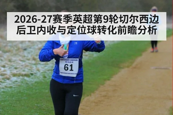 2026-27赛季英超第9轮切尔西边后卫内收与定位球转化前瞻分析