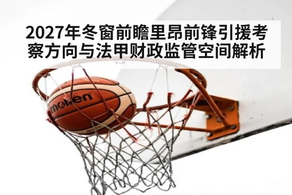 2027年冬窗前瞻里昂前锋引援考察方向与法甲财政监管空间解析