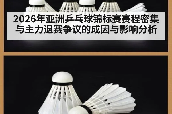 2026年亚洲乒乓球锦标赛赛程密集与主力退赛争议的成因与影响分析